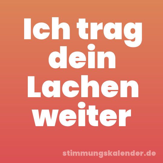 Ich trag dein Lachen weiter