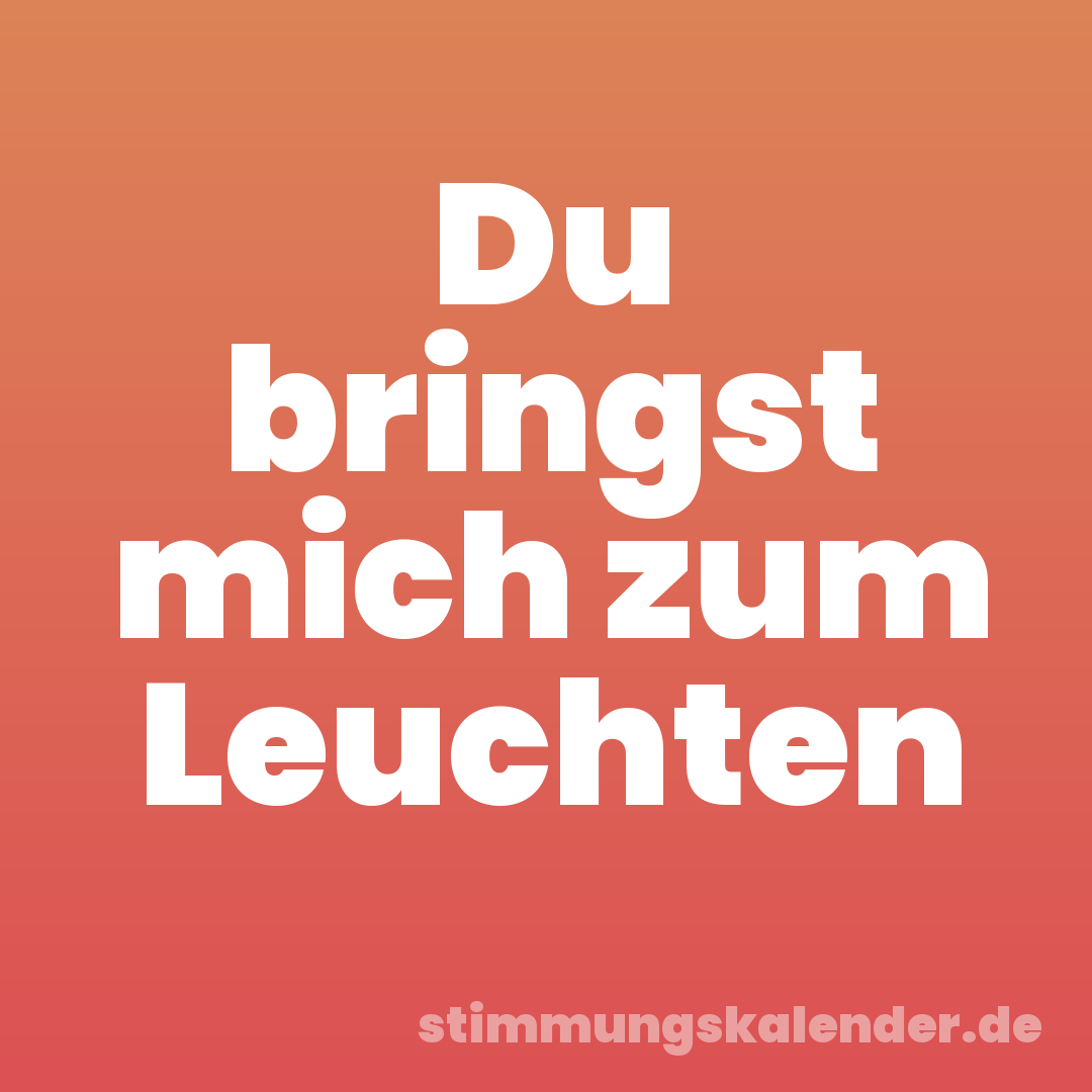 Du bringst mich zum Leuchten