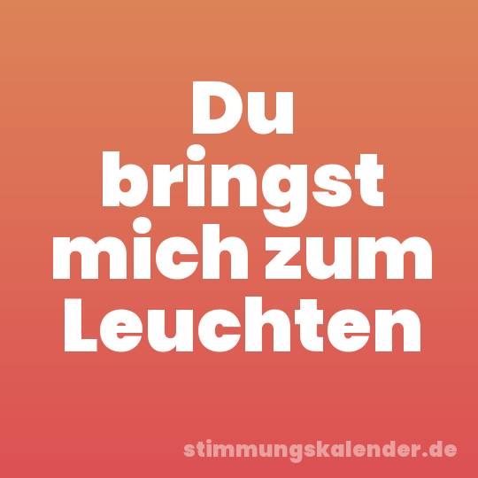 Du bringst mich zum Leuchten