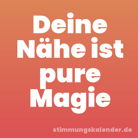 Deine Nähe ist pure Magie