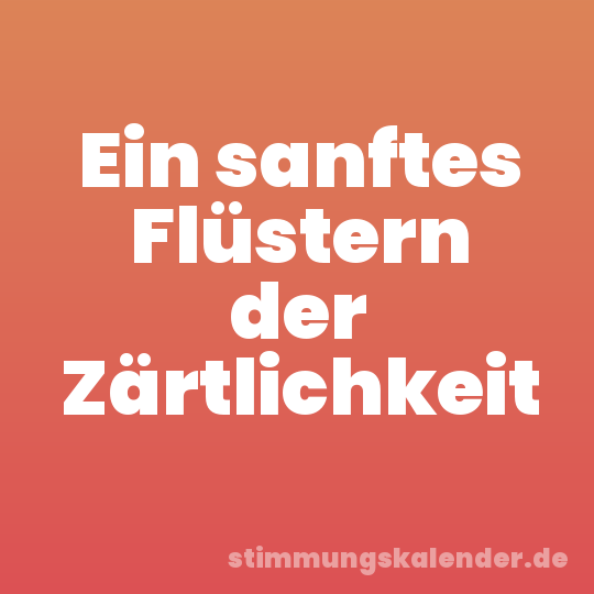 Ein sanftes Flüstern der Zärtlichkeit