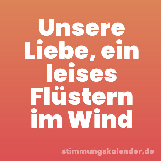Unsere Liebe, ein leises Flüstern im Wind