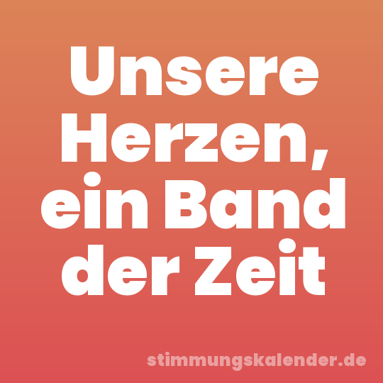 Unsere Herzen, ein Band der Zeit