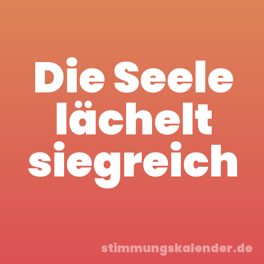 Die Seele lächelt siegreich