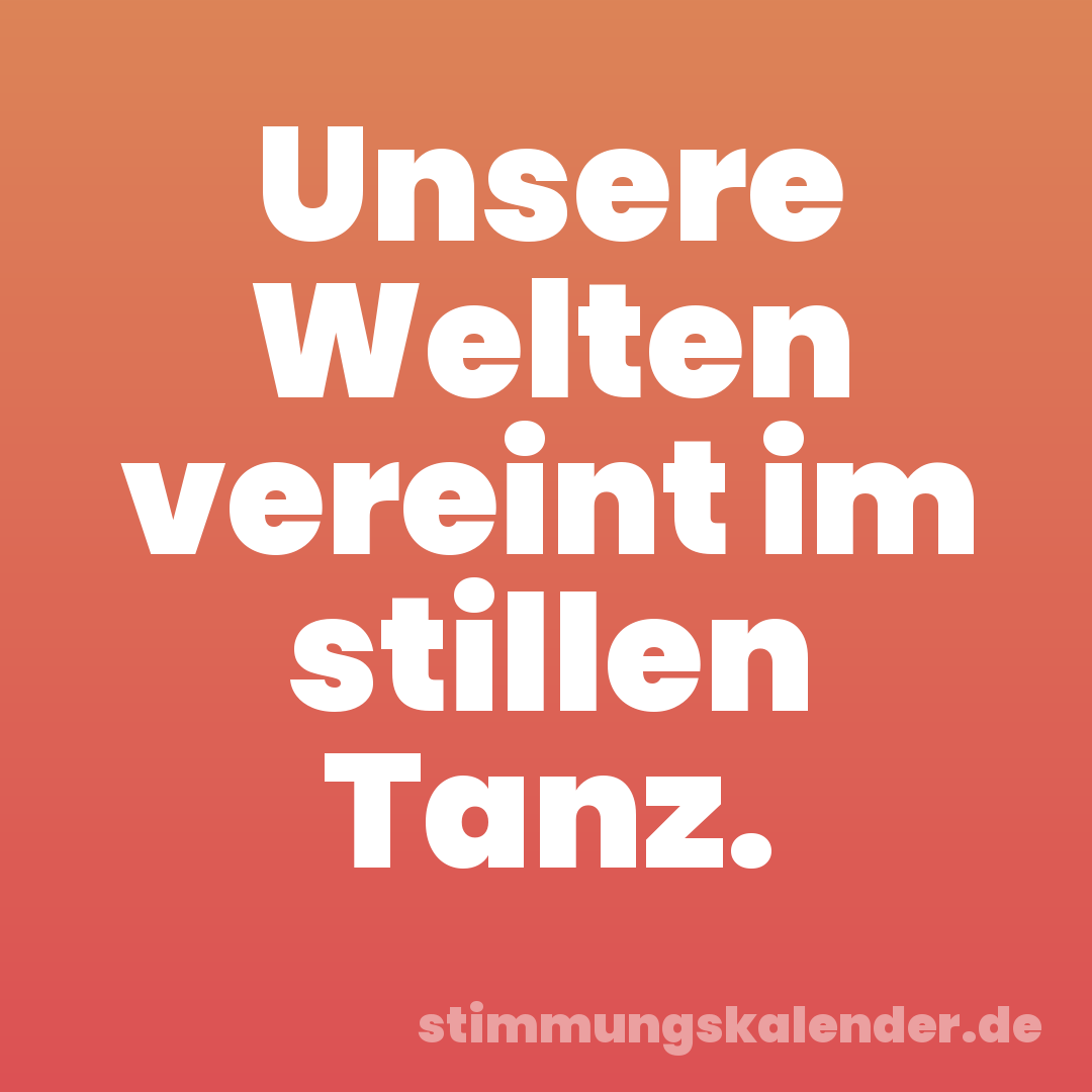 Unsere Welten vereint im stillen Tanz.