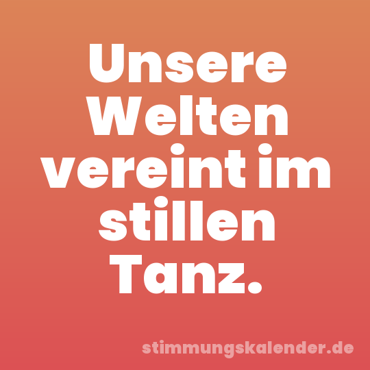 Unsere Welten vereint im stillen Tanz.