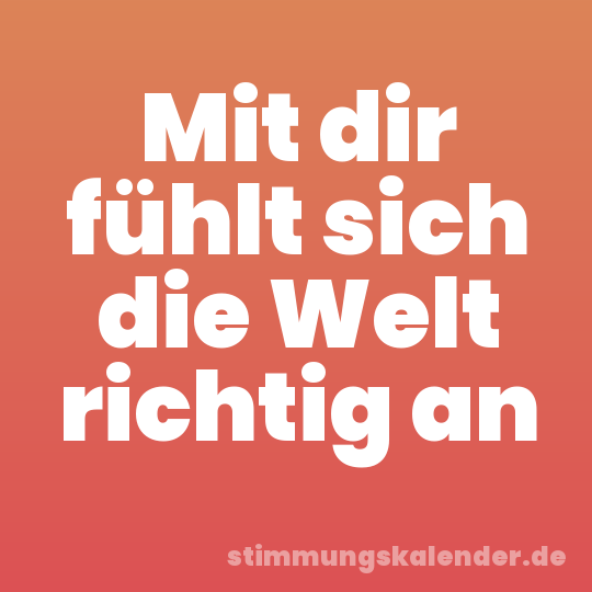 Mit dir fühlt sich die Welt richtig an