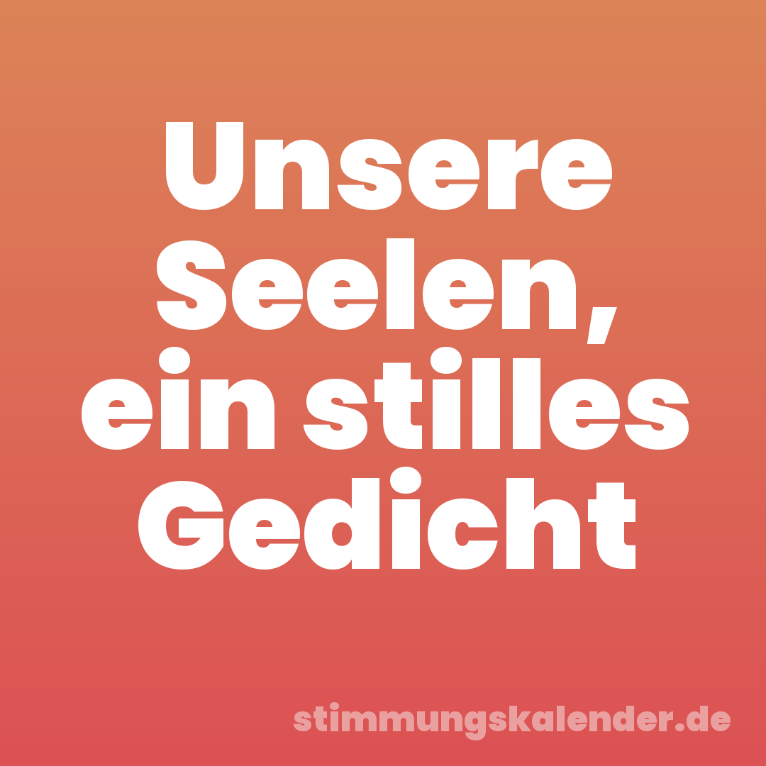 Unsere Seelen, ein stilles Gedicht