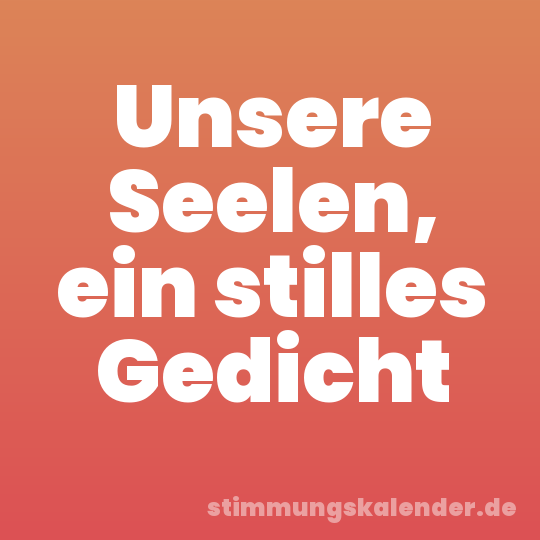 Unsere Seelen, ein stilles Gedicht