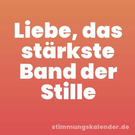Liebe, das stärkste Band der Stille