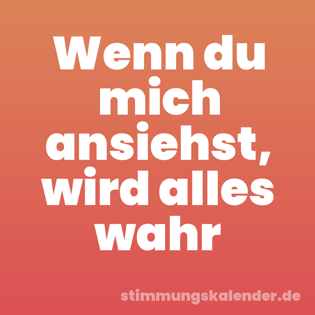 Wenn du mich ansiehst, wird alles wahr