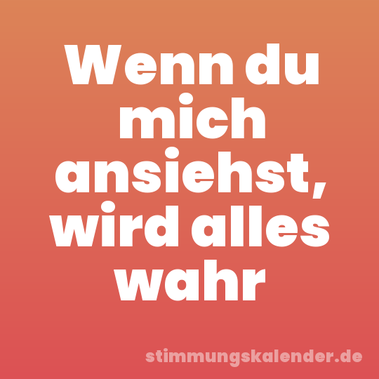 Wenn du mich ansiehst, wird alles wahr