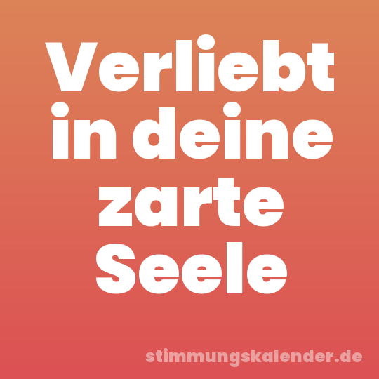 Verliebt in deine zarte Seele