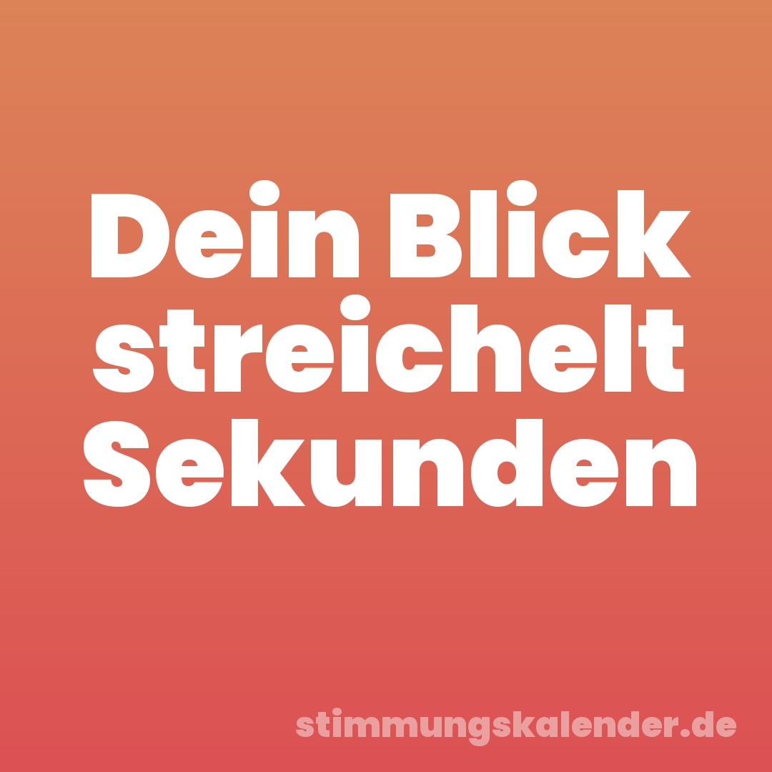 Dein Blick streichelt Sekunden