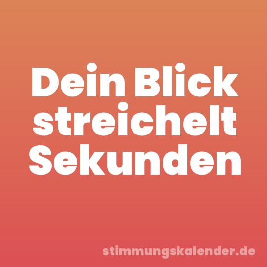 Dein Blick streichelt Sekunden