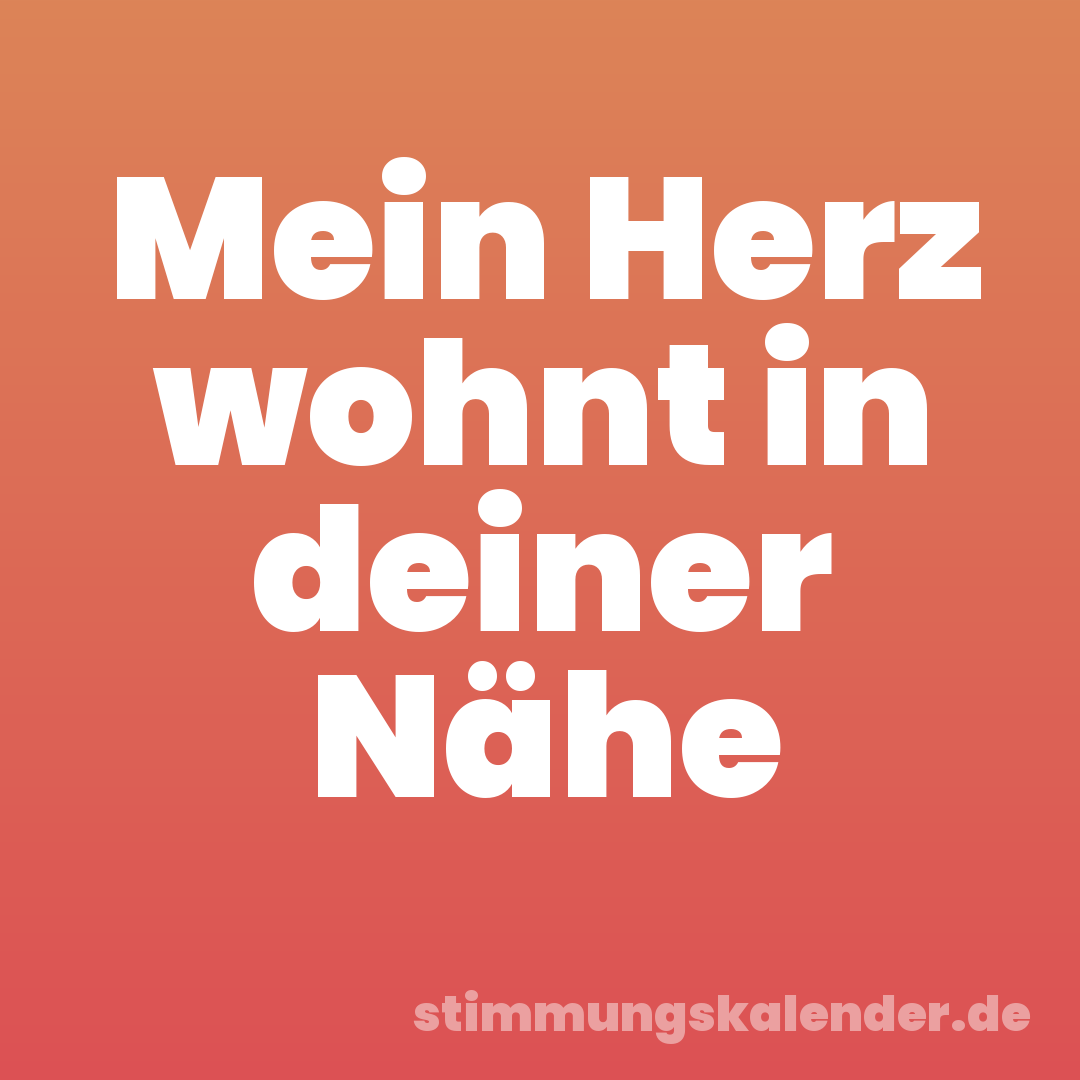 Mein Herz wohnt in deiner Nähe