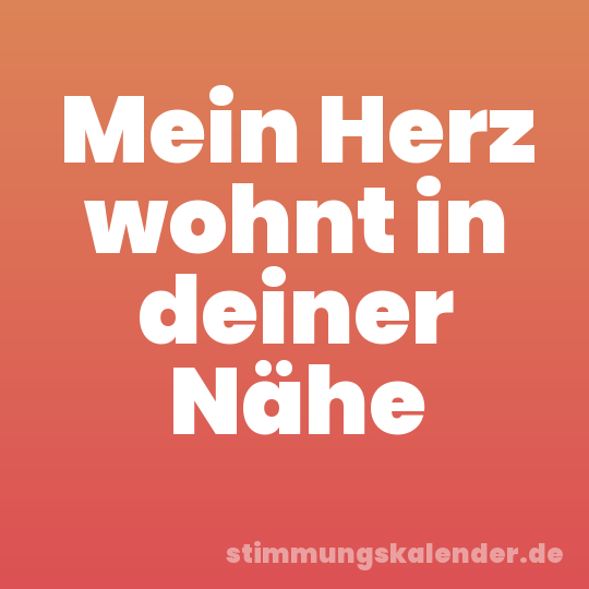 Mein Herz wohnt in deiner Nähe