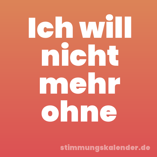 Ich will nicht mehr ohne