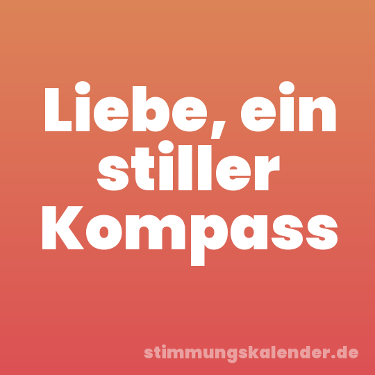 Liebe, ein stiller Kompass