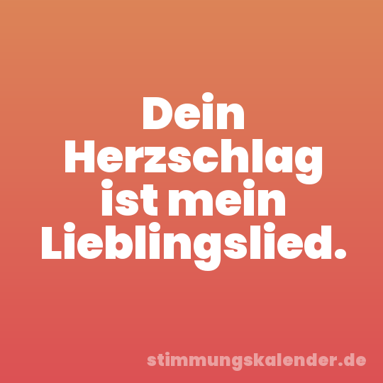 Dein Herzschlag ist mein Lieblingslied.