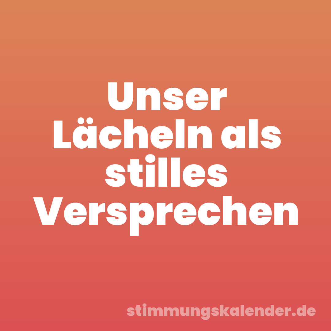 Unser Lächeln als stilles Versprechen