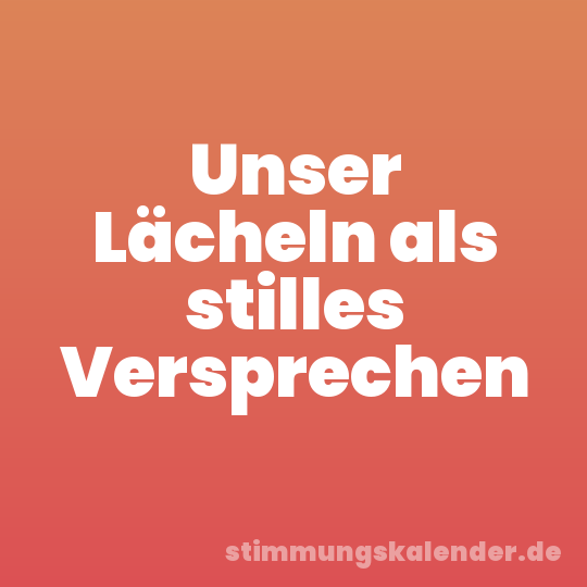 Unser Lächeln als stilles Versprechen