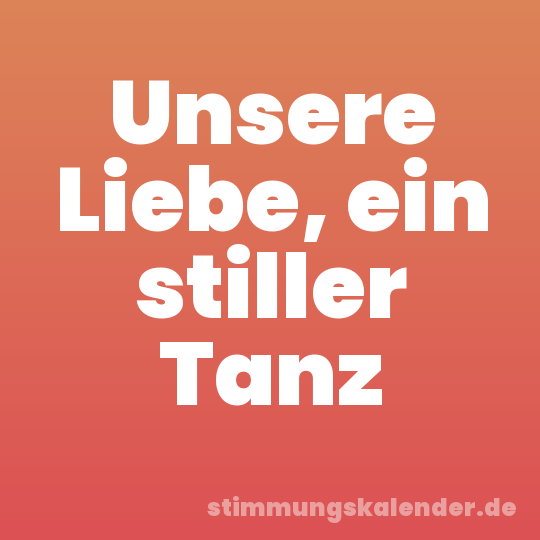 Unsere Liebe, ein stiller Tanz