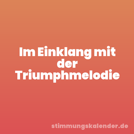Im Einklang mit der Triumphmelodie