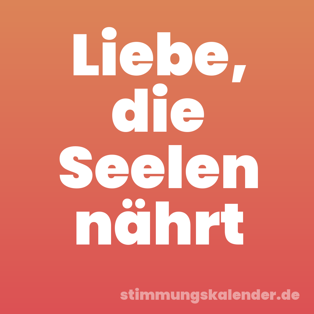 Liebe, die Seelen nährt