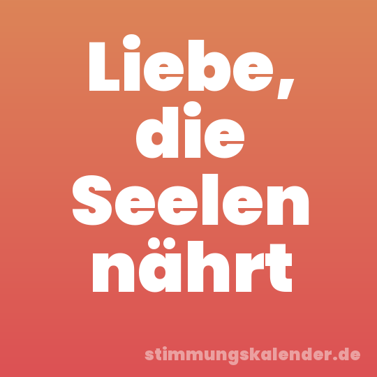 Liebe, die Seelen nährt