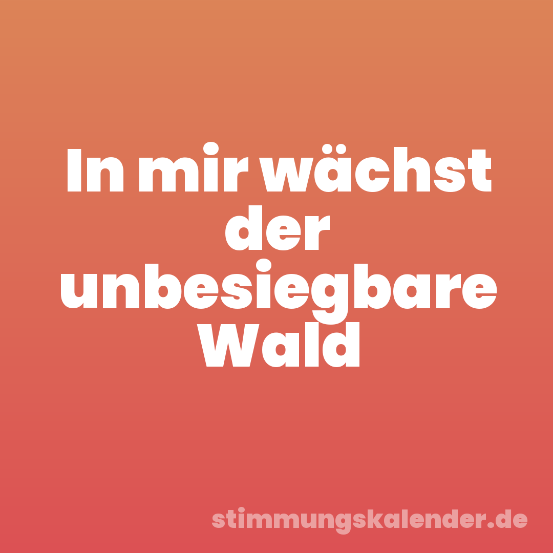 In mir wächst der unbesiegbare Wald