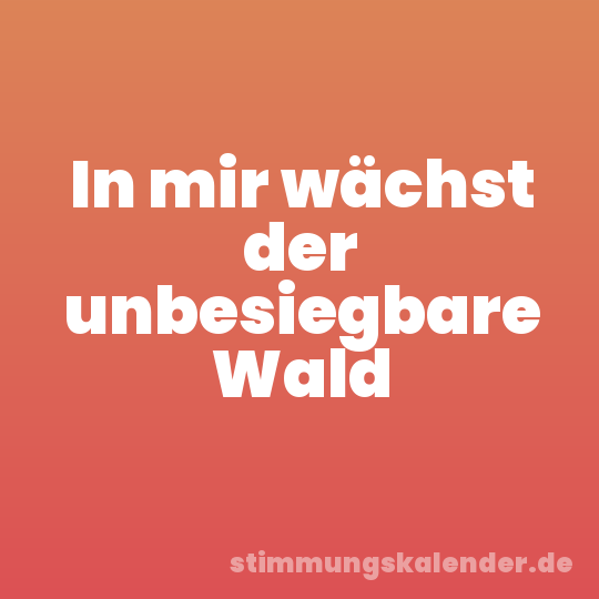 In mir wächst der unbesiegbare Wald