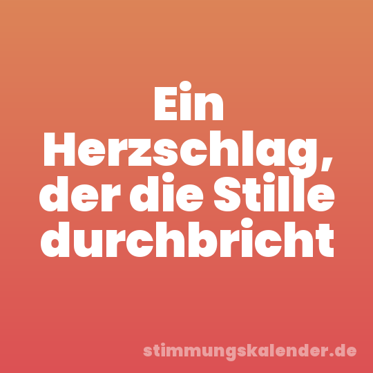 Ein Herzschlag, der die Stille durchbricht