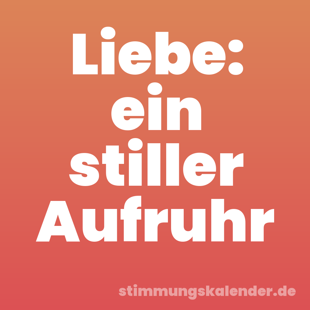 Liebe: ein stiller Aufruhr