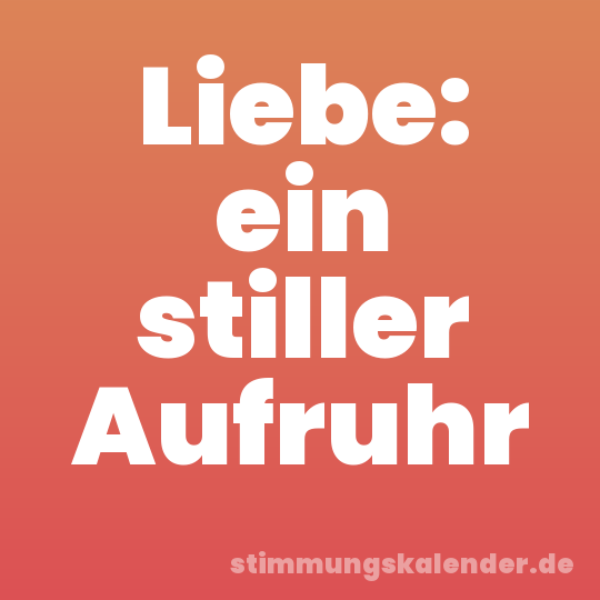 Liebe: ein stiller Aufruhr