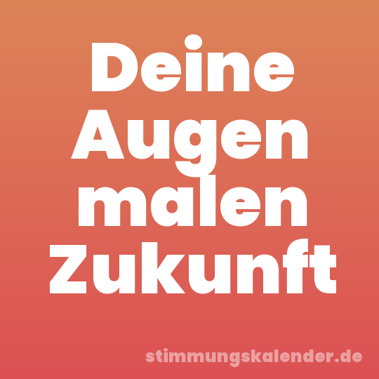 Deine Augen malen Zukunft