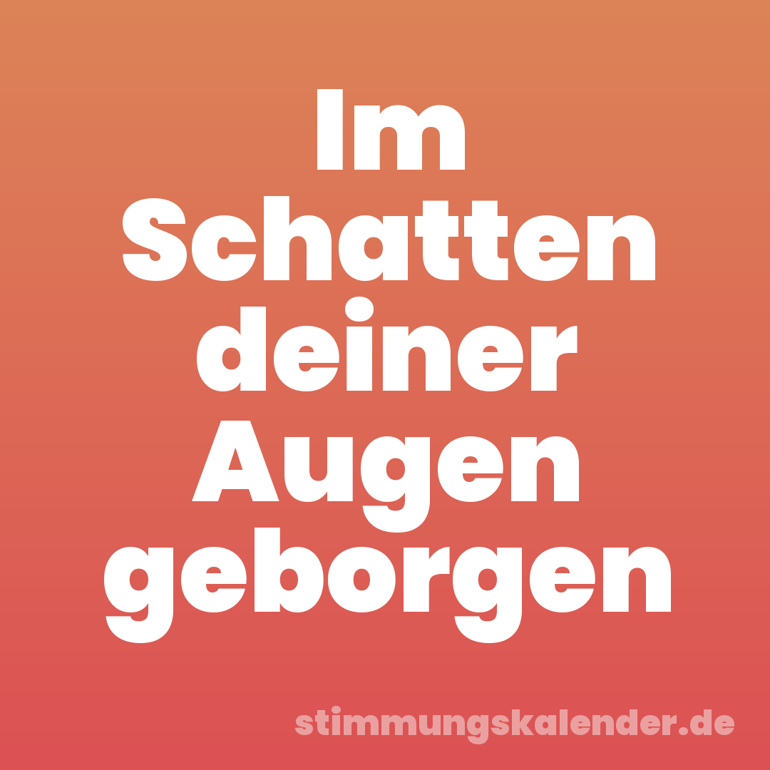 Im Schatten deiner Augen geborgen