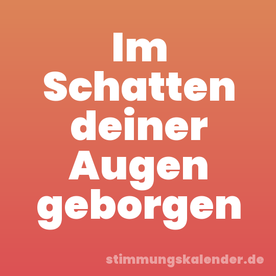 Im Schatten deiner Augen geborgen