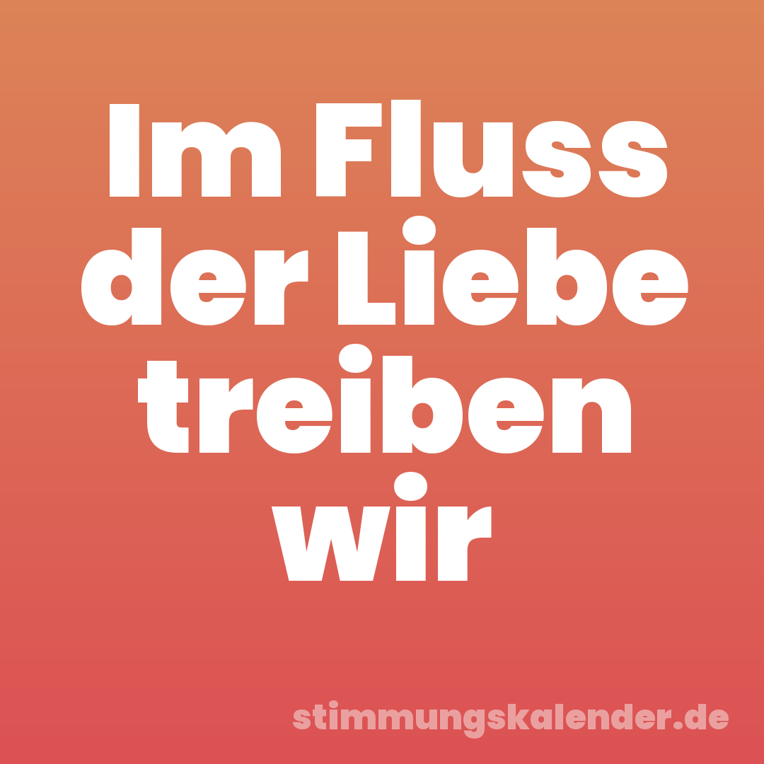 Im Fluss der Liebe treiben wir