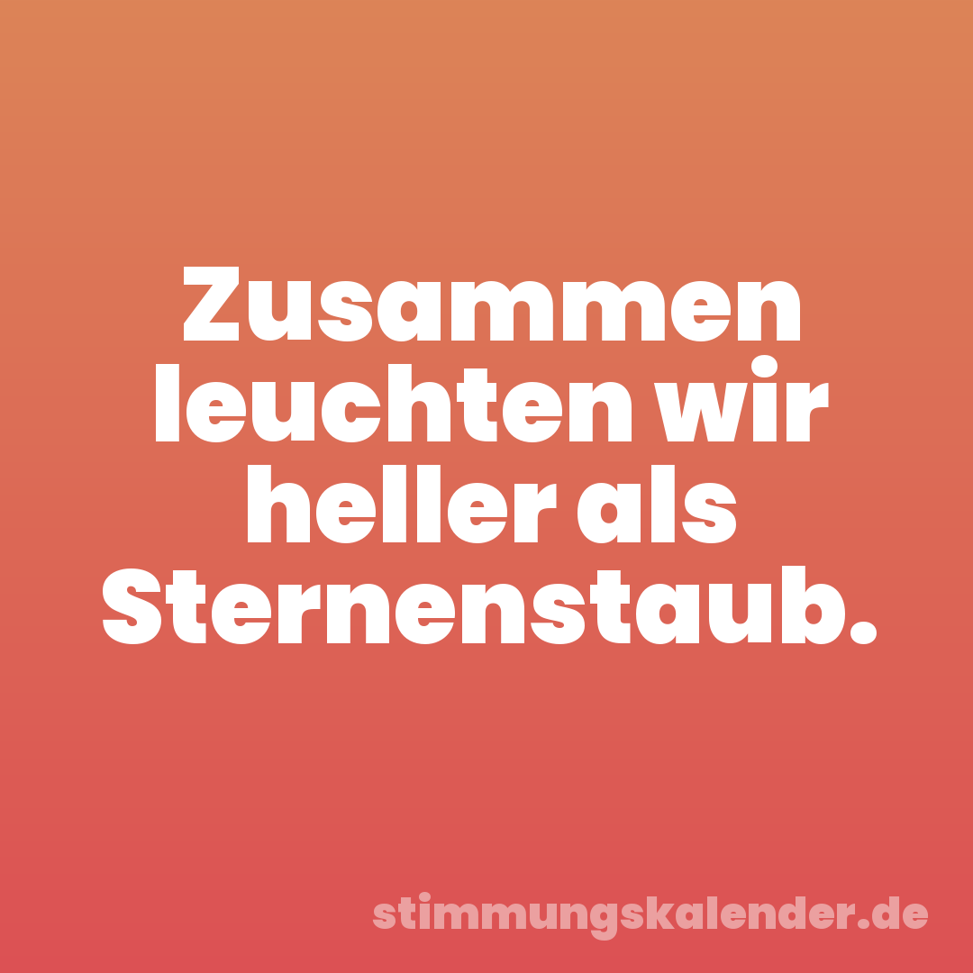 Zusammen leuchten wir heller als Sternenstaub.