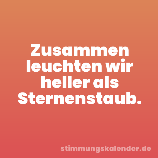 Zusammen leuchten wir heller als Sternenstaub.