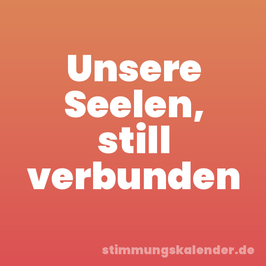 Unsere Seelen, still verbunden