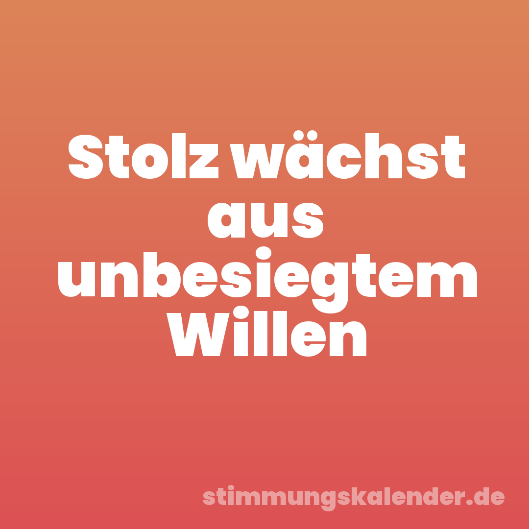 Stolz wächst aus unbesiegtem Willen
