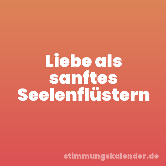 Liebe als sanftes Seelenflüstern