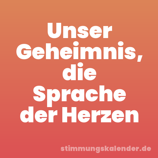 Unser Geheimnis, die Sprache der Herzen