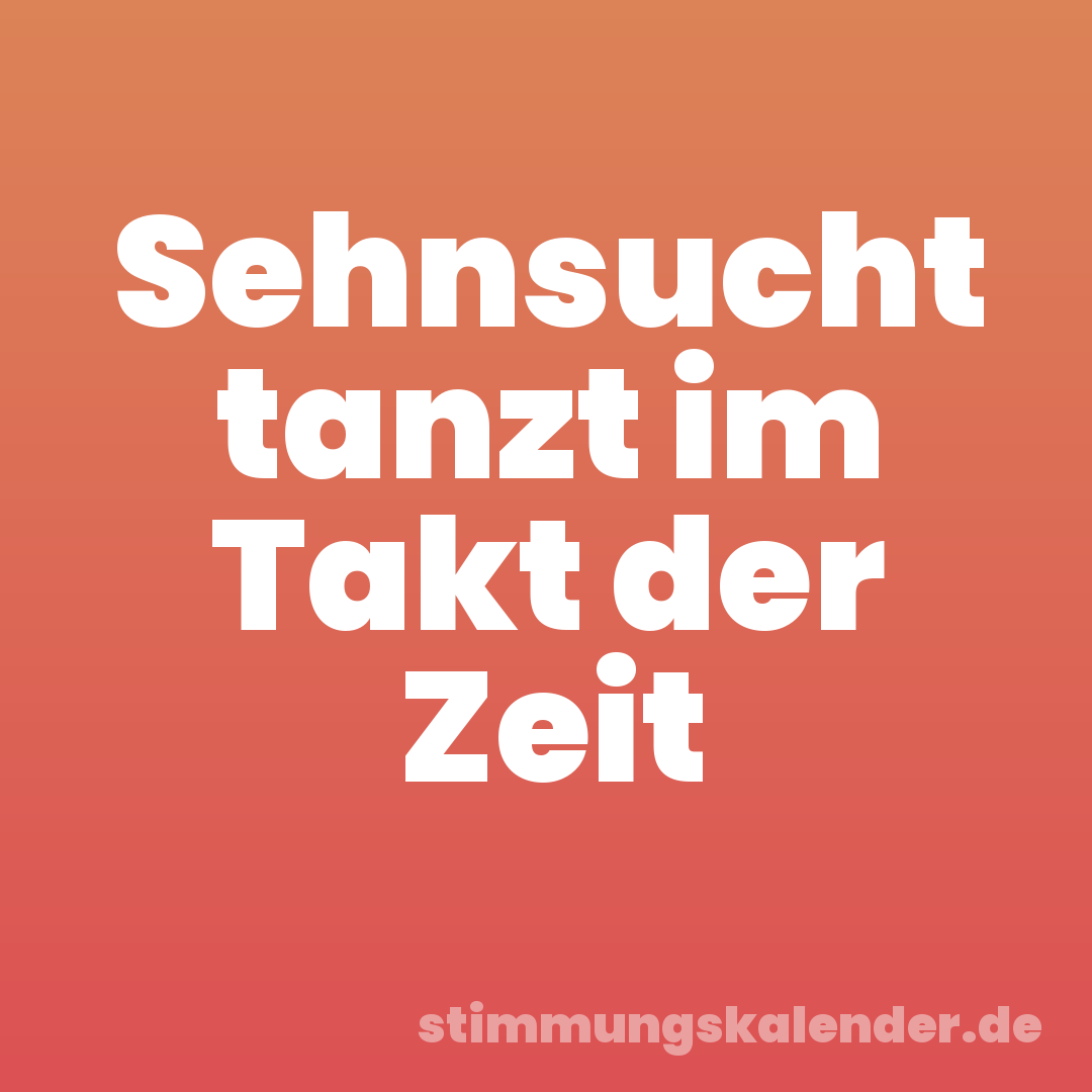 Sehnsucht tanzt im Takt der Zeit