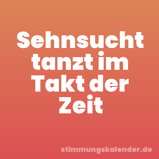 Sehnsucht tanzt im Takt der Zeit