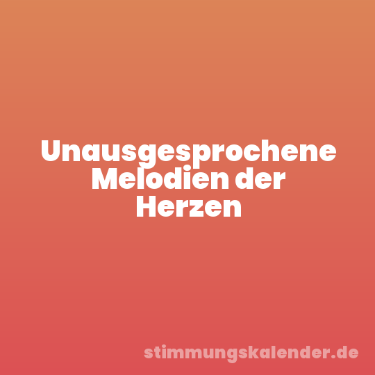 Unausgesprochene Melodien der Herzen