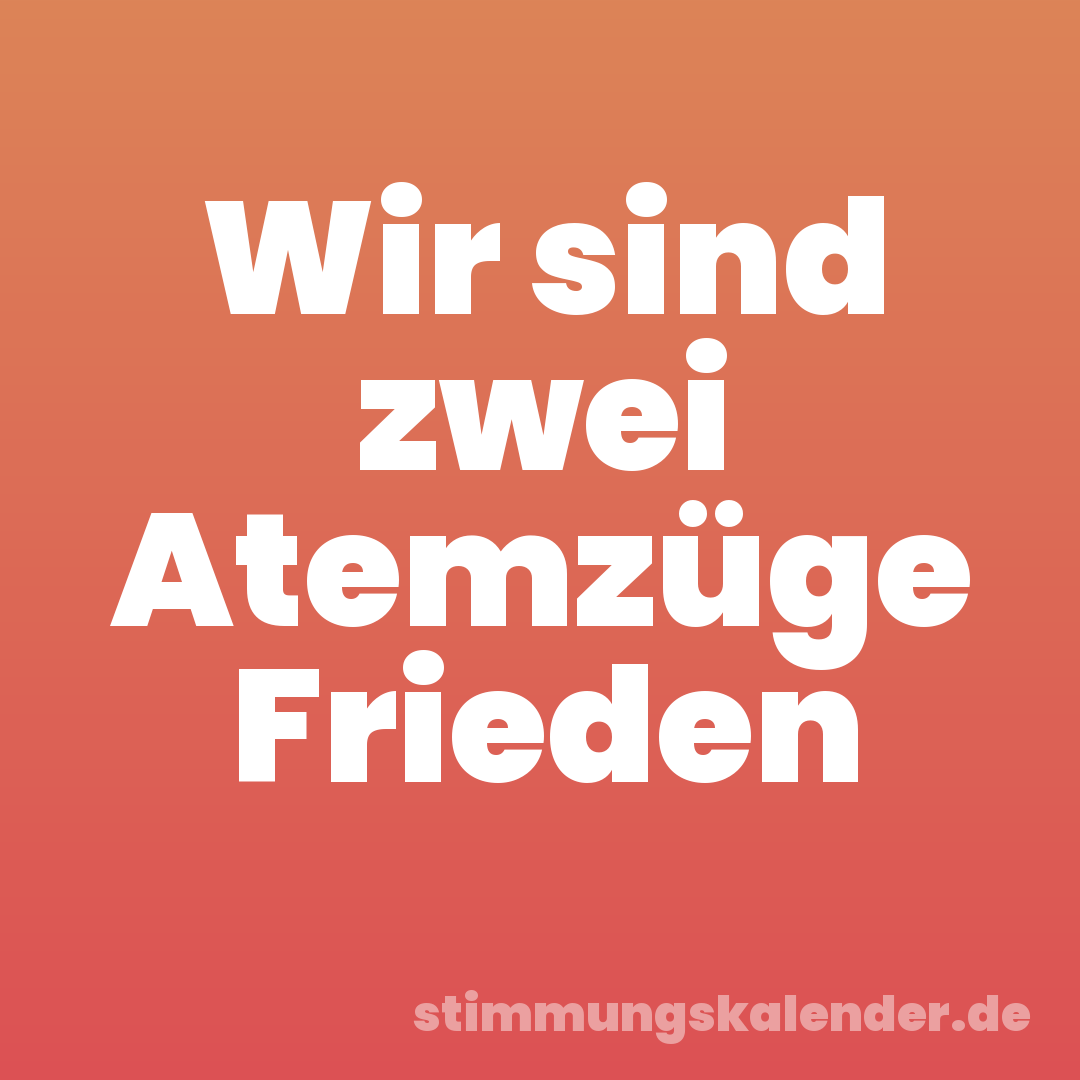 Wir sind zwei Atemzüge Frieden