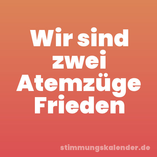 Wir sind zwei Atemzüge Frieden